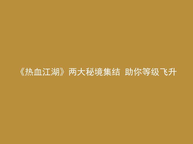 《热血江湖》两大秘境集结 助你等级飞升