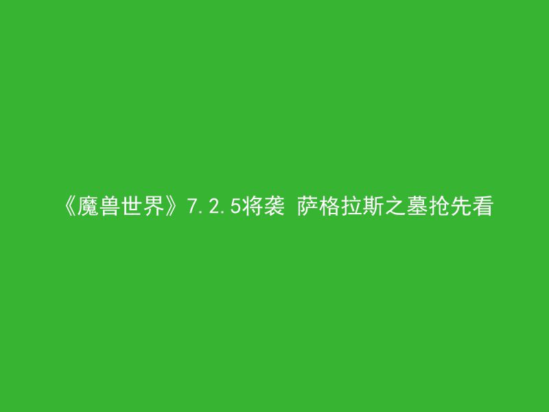 《魔兽世界》7.2.5将袭 萨格拉斯之墓抢先看