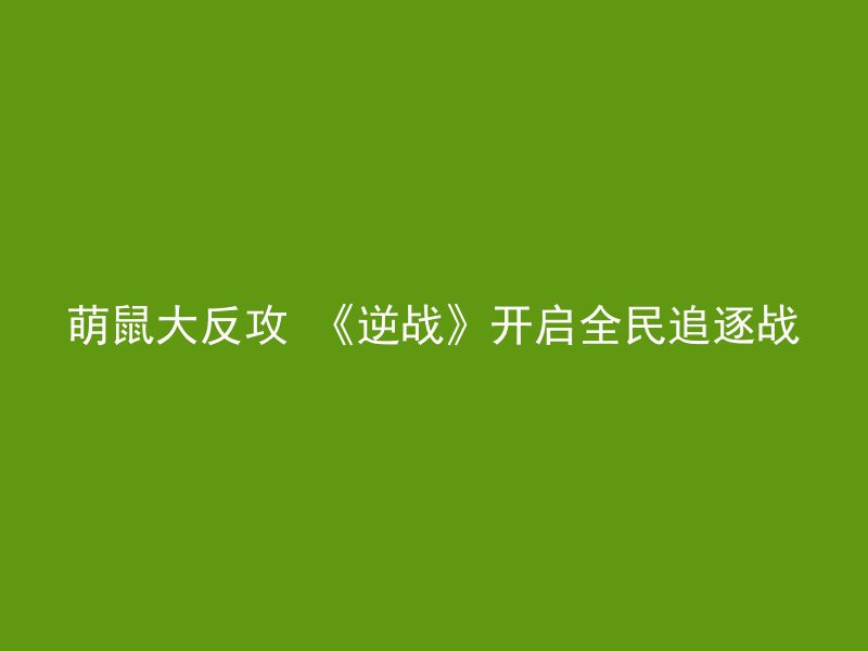 萌鼠大反攻 《逆战》开启全民追逐战