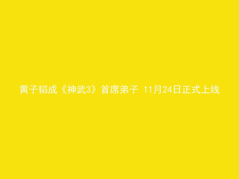 黄子韬成《神武3》首席弟子 11月24日正式上线