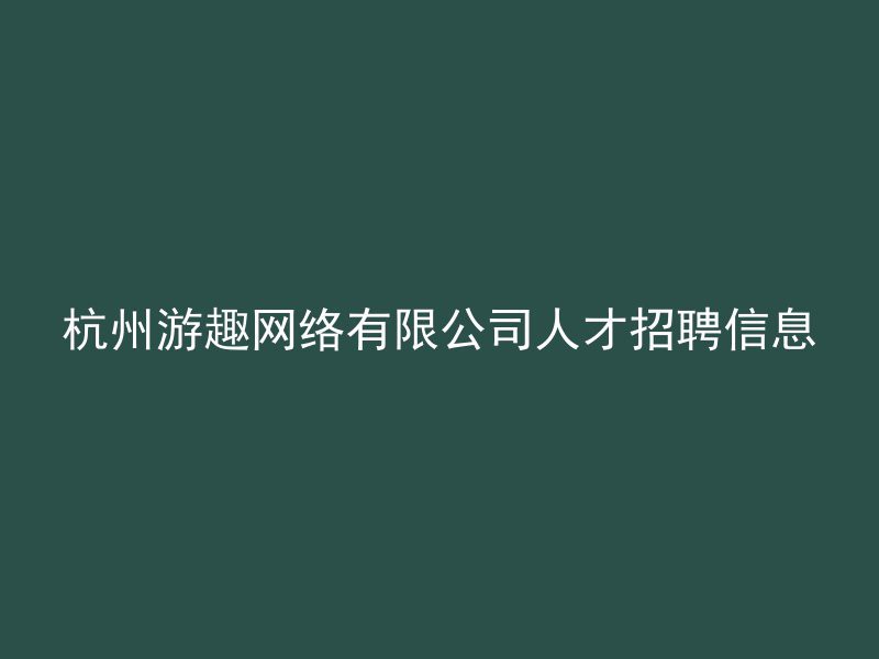 杭州游趣网络有限公司人才招聘信息