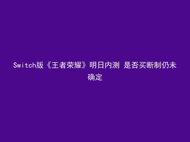 Switch版《王者荣耀》明日内测 是否买断制仍未确定