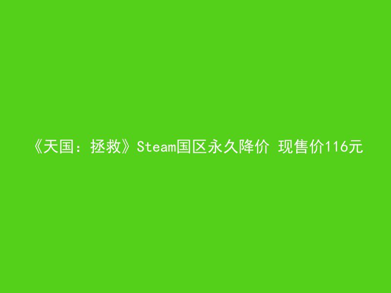 《天国：拯救》Steam国区永久降价 现售价116元