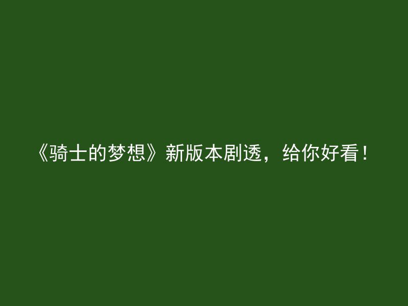 《骑士的梦想》新版本剧透，给你好看！