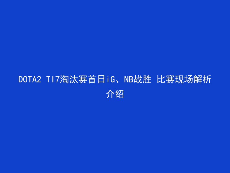 DOTA2 TI7淘汰赛首日iG、NB战胜 比赛现场解析介绍