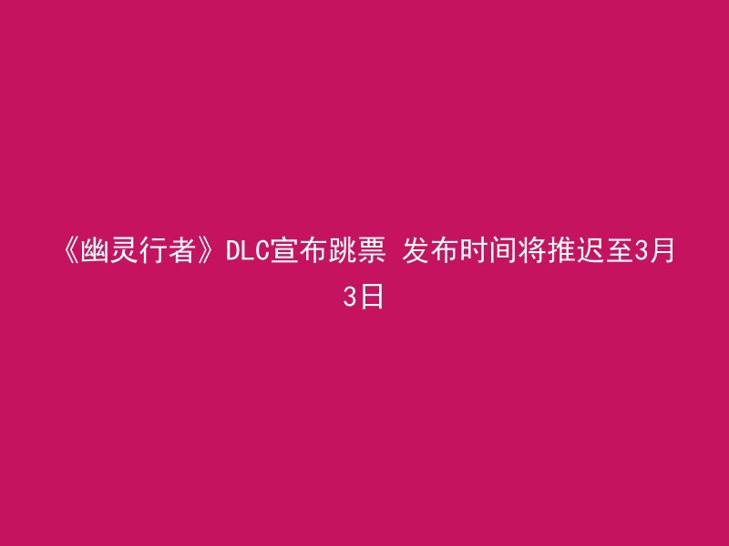 《幽灵行者》DLC宣布跳票 发布时间将推迟至3月3日