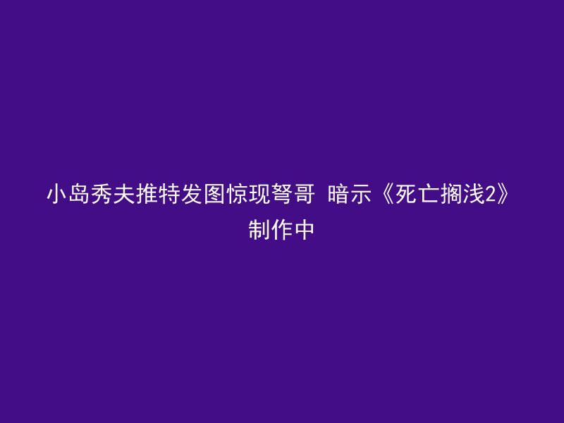 小岛秀夫推特发图惊现弩哥 暗示《死亡搁浅2》制作中