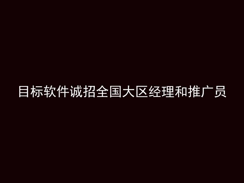 目标软件诚招全国大区经理和推广员