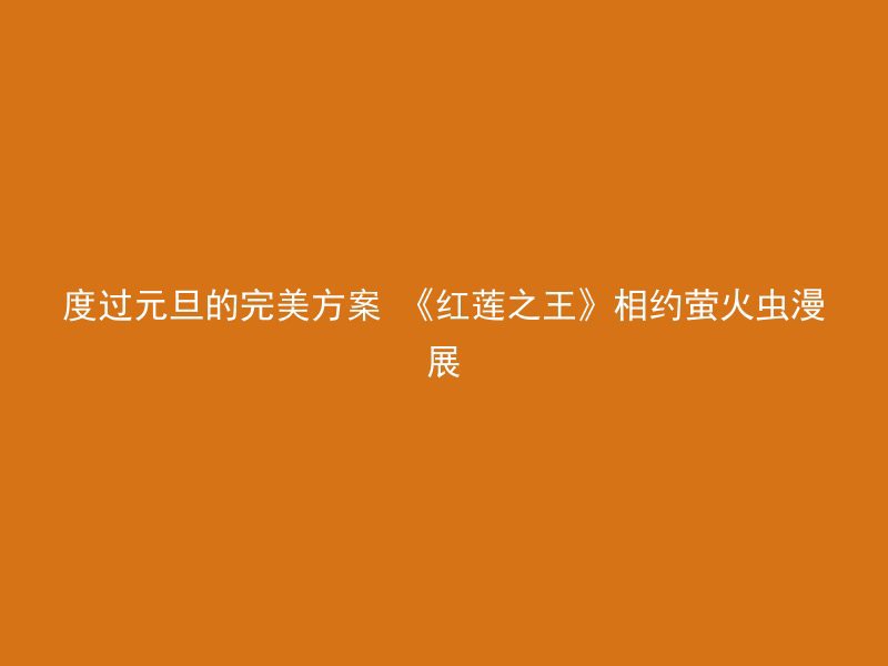 度过元旦的完美方案 《红莲之王》相约萤火虫漫展