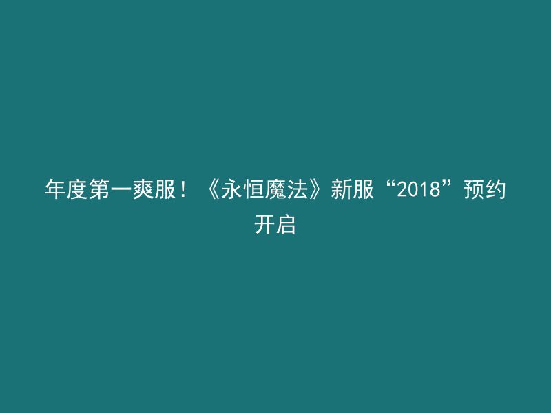 年度第一爽服！《永恒魔法》新服“2018”预约开启