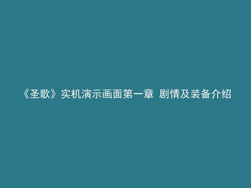 《圣歌》实机演示画面第一章 剧情及装备介绍