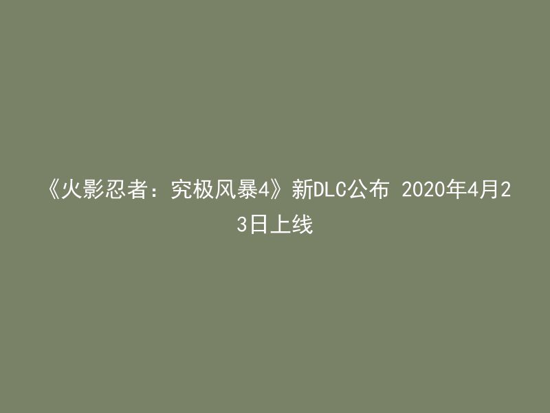 《火影忍者：究极风暴4》新DLC公布 2020年4月23日上线