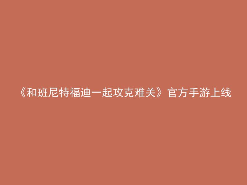 《和班尼特福迪一起攻克难关》官方手游上线