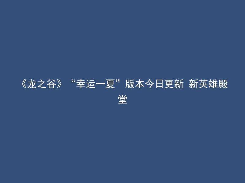 《龙之谷》“幸运一夏”版本今日更新 新英雄殿堂