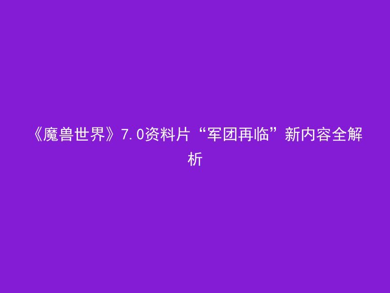 《魔兽世界》7.0资料片“军团再临”新内容全解析