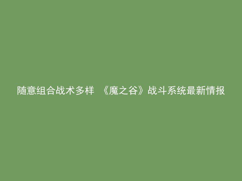 随意组合战术多样 《魔之谷》战斗系统最新情报