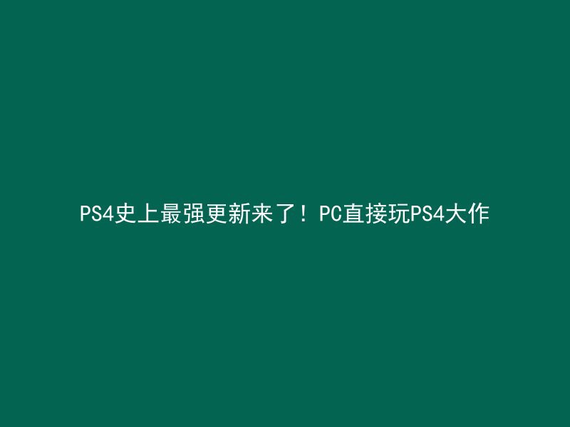 PS4史上最强更新来了！PC直接玩PS4大作