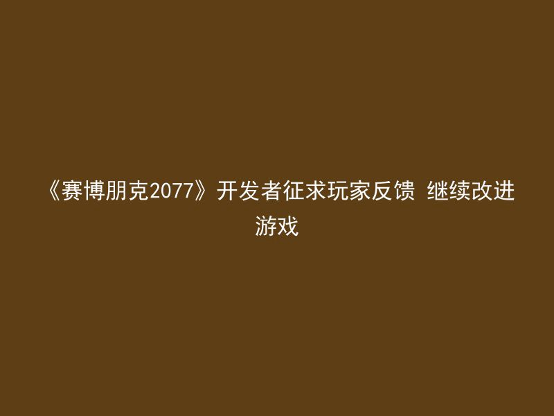 《赛博朋克2077》开发者征求玩家反馈 继续改进游戏