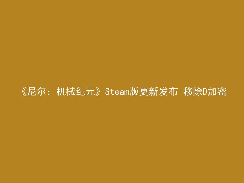 《尼尔：机械纪元》Steam版更新发布 移除D加密