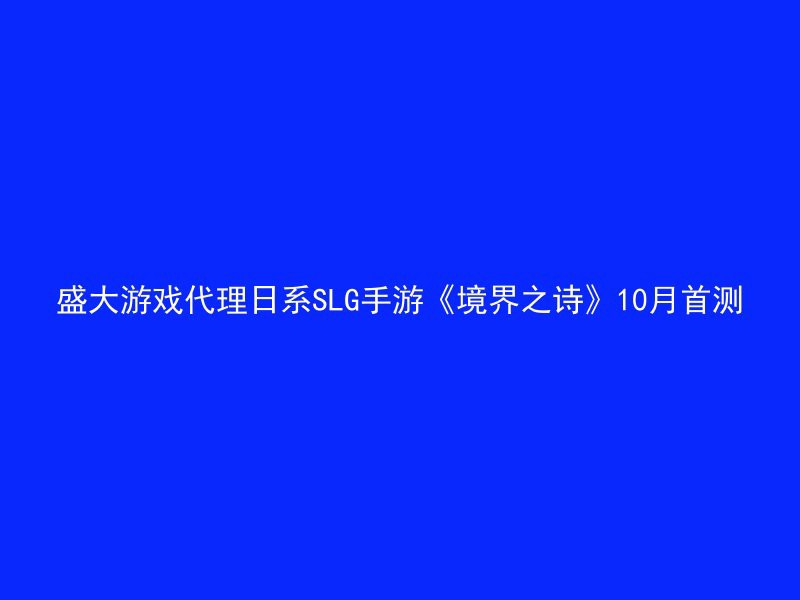 盛大游戏代理日系SLG手游《境界之诗》10月首测