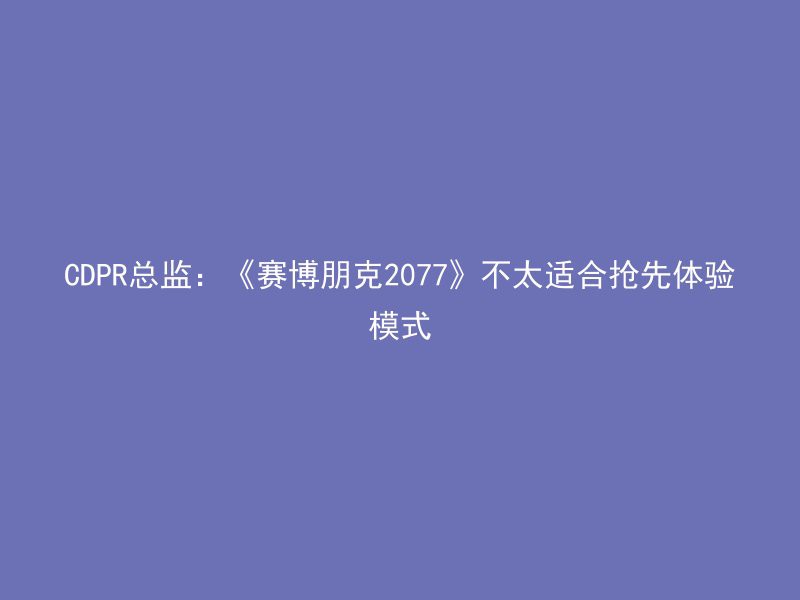 CDPR总监：《赛博朋克2077》不太适合抢先体验模式