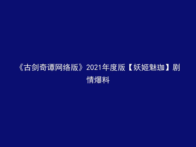 《古剑奇谭网络版》2021年度版【妖姬魅珈】剧情爆料