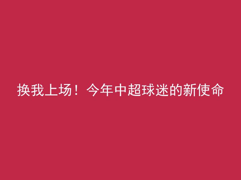 换我上场！今年中超球迷的新使命