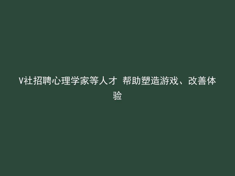 V社招聘心理学家等人才 帮助塑造游戏、改善体验