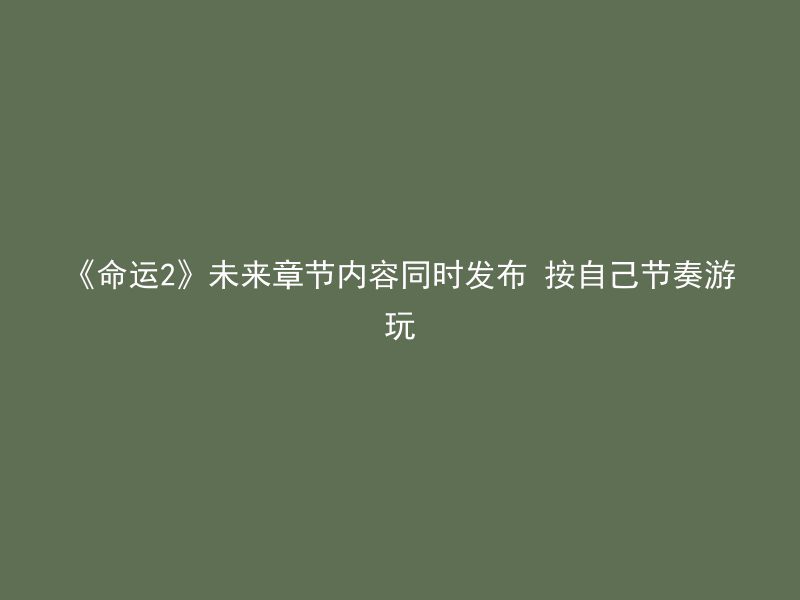 《命运2》未来章节内容同时发布 按自己节奏游玩