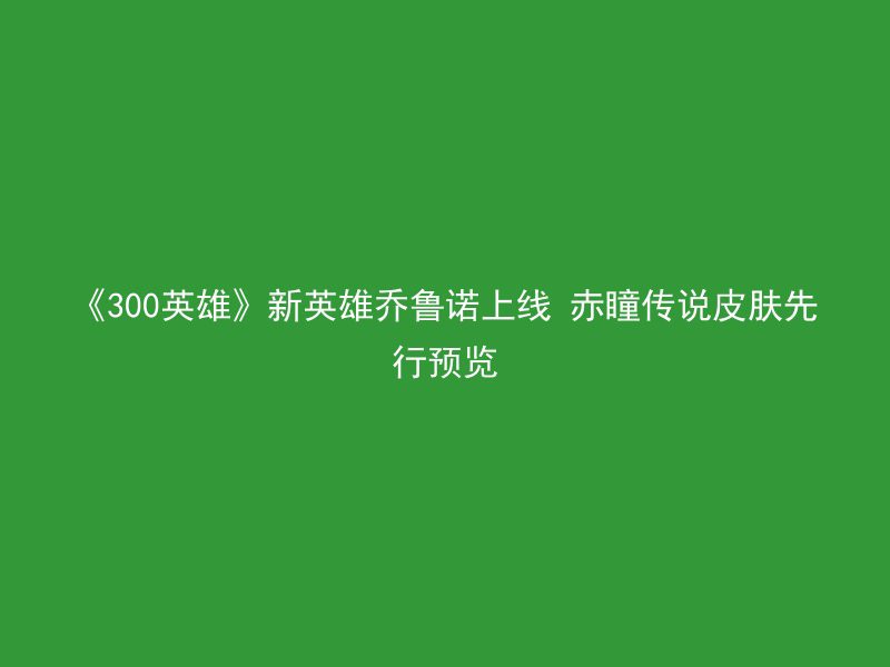 《300英雄》新英雄乔鲁诺上线 赤瞳传说皮肤先行预览