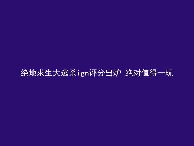 绝地求生大逃杀ign评分出炉 绝对值得一玩