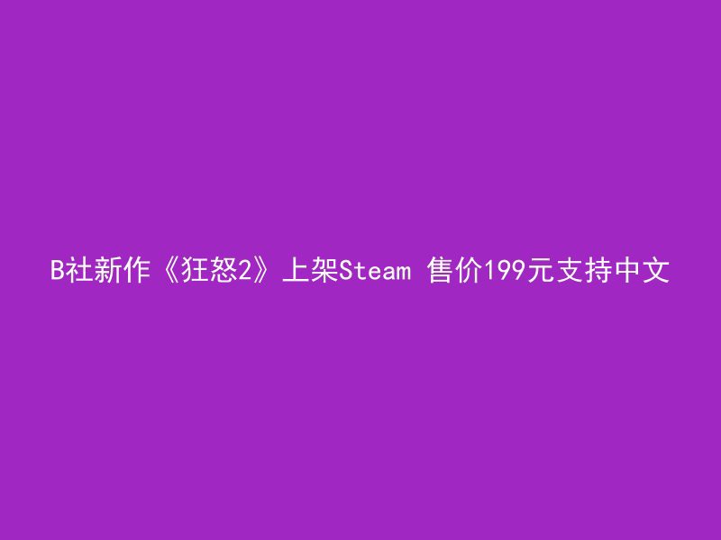 B社新作《狂怒2》上架Steam 售价199元支持中文