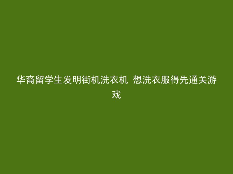 华裔留学生发明街机洗衣机 想洗衣服得先通关游戏