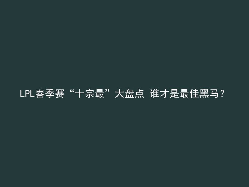 LPL春季赛“十宗最”大盘点 谁才是最佳黑马？