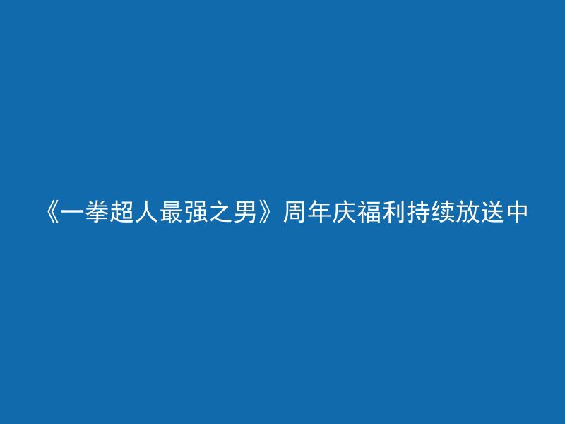 《一拳超人最强之男》周年庆福利持续放送中