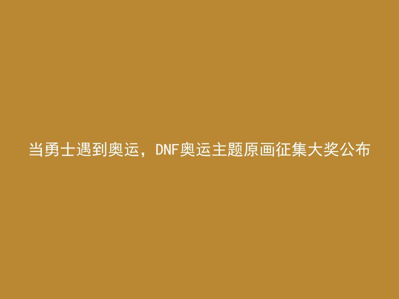 当勇士遇到奥运，DNF奥运主题原画征集大奖公布