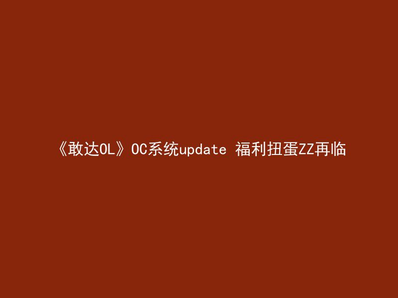 《敢达OL》OC系统update 福利扭蛋ZZ再临