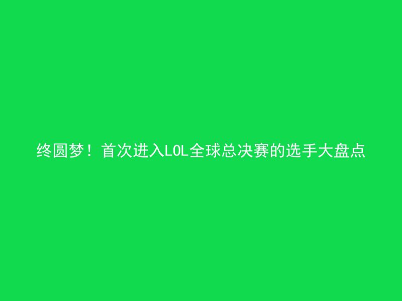 终圆梦！首次进入LOL全球总决赛的选手大盘点