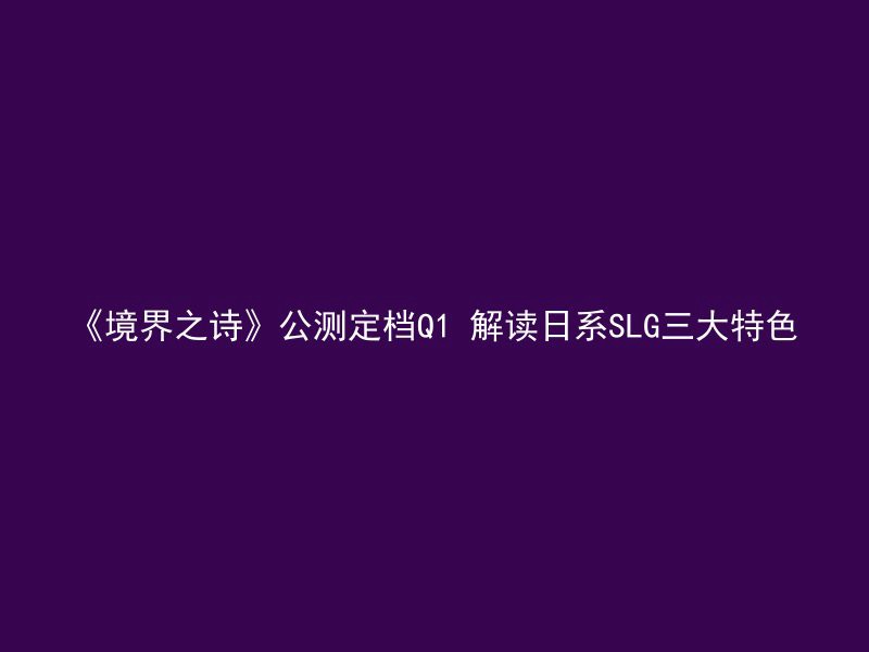 《境界之诗》公测定档Q1 解读日系SLG三大特色