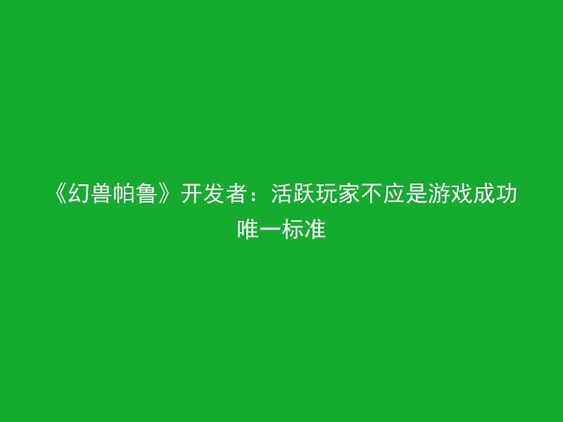 《幻兽帕鲁》开发者：活跃玩家不应是游戏成功唯一标准