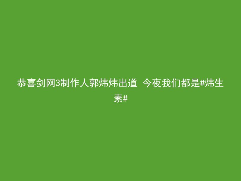 恭喜剑网3制作人郭炜炜出道 今夜我们都是#炜生素#