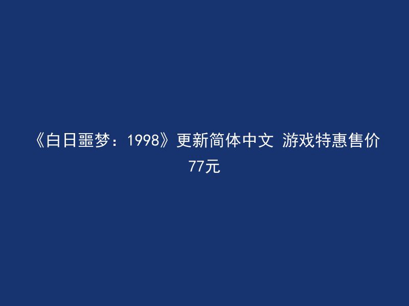 《白日噩梦：1998》更新简体中文 游戏特惠售价77元