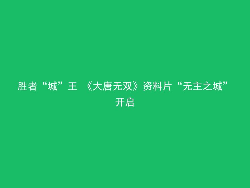 胜者“城”王 《大唐无双》资料片“无主之城”开启