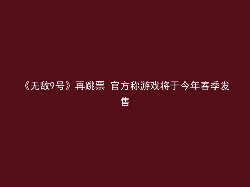 《无敌9号》再跳票 官方称游戏将于今年春季发售