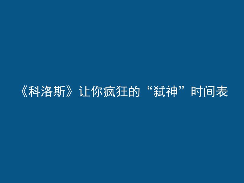 《科洛斯》让你疯狂的“弑神”时间表