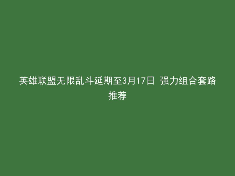 英雄联盟无限乱斗延期至3月17日 强力组合套路推荐