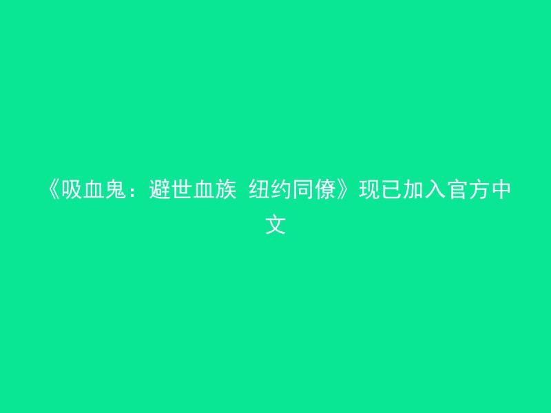 《吸血鬼：避世血族 纽约同僚》现已加入官方中文