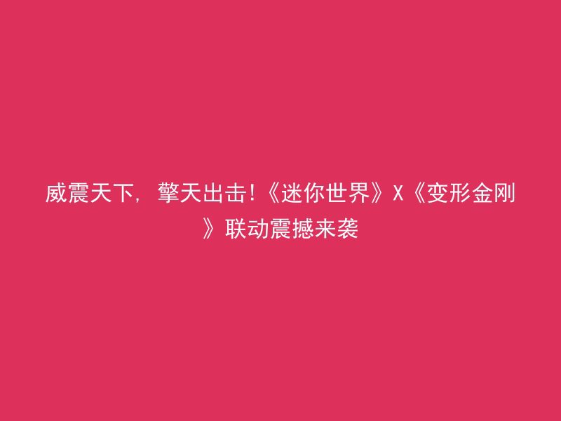 威震天下, 擎天出击!《迷你世界》X《变形金刚》联动震撼来袭