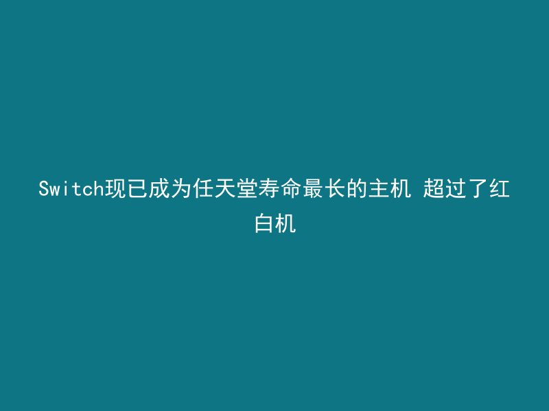 Switch现已成为任天堂寿命最长的主机 超过了红白机