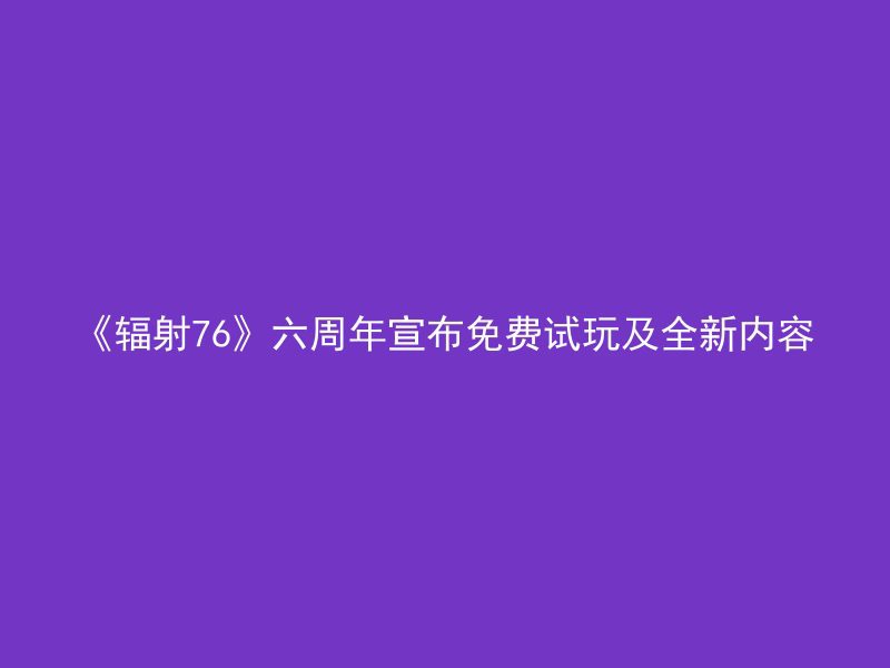 《辐射76》六周年宣布免费试玩及全新内容